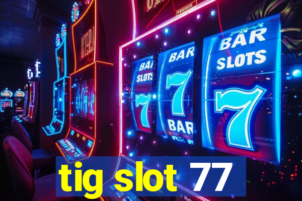 tig slot 77